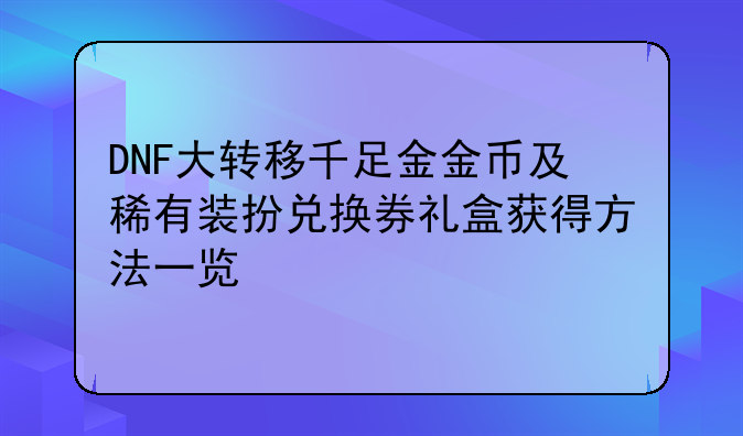 DNF大转移千足金金币及稀有装扮兑换券礼盒获得方法一览