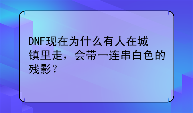DNF现在为什么有人在城镇里走，会带一连串白色的残影？