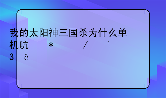 我的太阳神三国杀为什么单机启动下选完人就跳出平局框