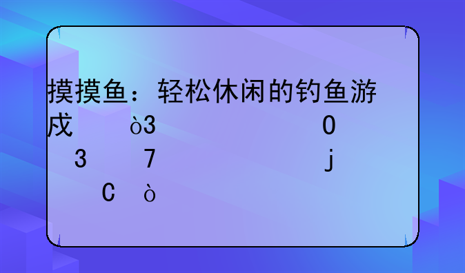 摸摸鱼：轻松休闲的钓鱼游戏，带你体验不一样的快乐！