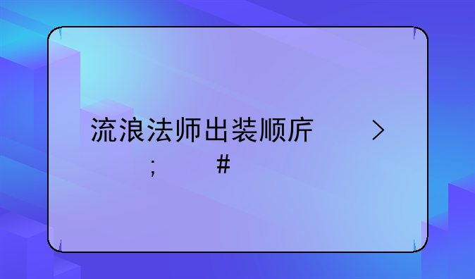 流浪法师出装顺序及怎么打连招最大伤害，请高手回答。