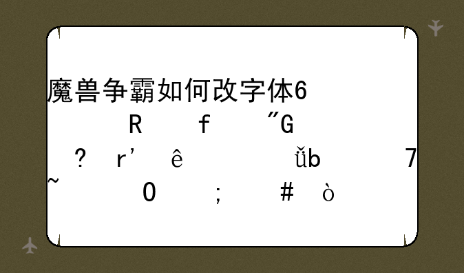 魔兽争霸如何改字体?修改器我已经有了,就是不知道怎么弄