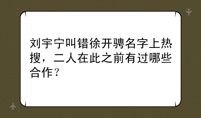 刘宇宁叫错徐开骋名字上热搜，二人在此之前有过哪些合作？