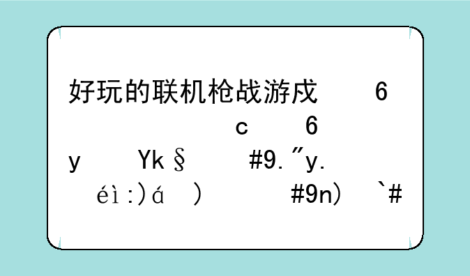 好玩的联机枪战游戏占内存小，真实，三人称视角，带倍镜，捡装备？