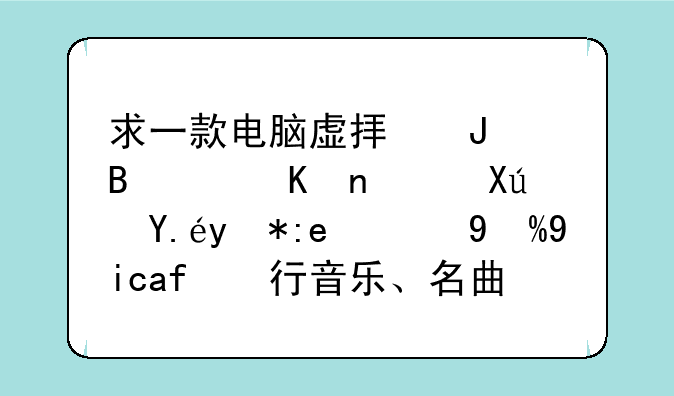 求一款电脑虚拟钢琴软件，可以用键盘演奏流行音乐、名曲的、琴谱？