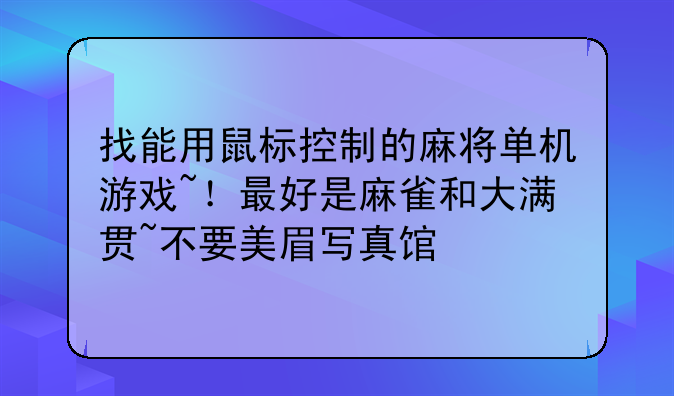 找能用鼠标控制的麻将单机游戏~！最好是麻雀和大满贯~不要美眉写真馆