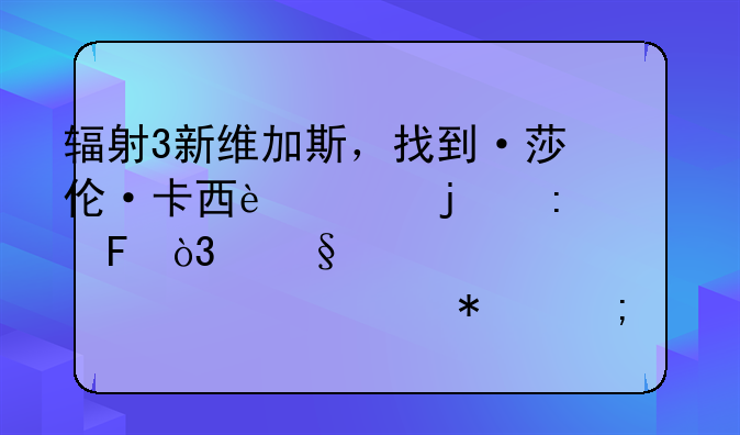 辐射3新维加斯，找到·莎伦·卡西迪的玫瑰，让她跟你走。任务怎么完成