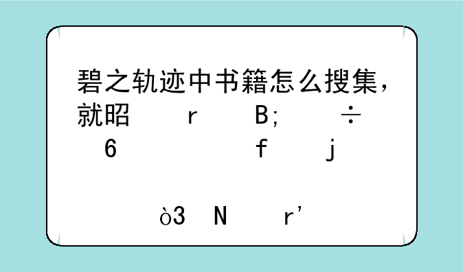碧之轨迹中书籍怎么搜集，就是最后能换武器的那个，哪有详细的攻略啊？