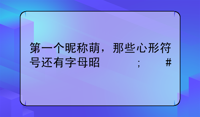 第一个昵称萌，那些心形符号还有字母是怎么打出来的，还是有什么软件？