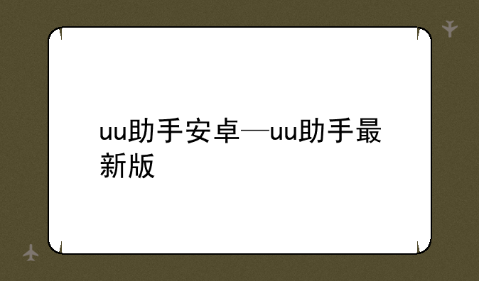 uu助手安卓—uu助手最新版