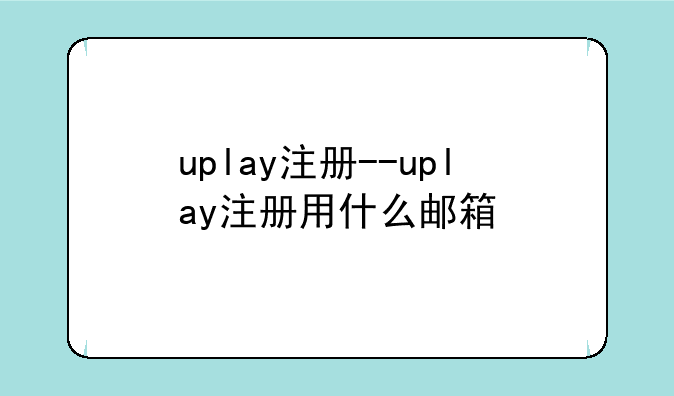 uplay注册--uplay注册用什么邮箱