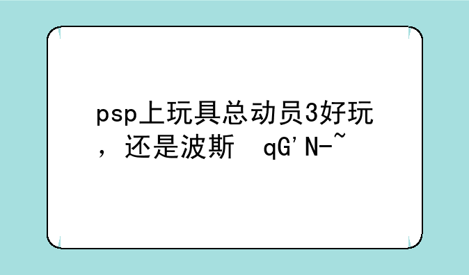psp上玩具总动员3好玩，还是波斯王子5好玩？