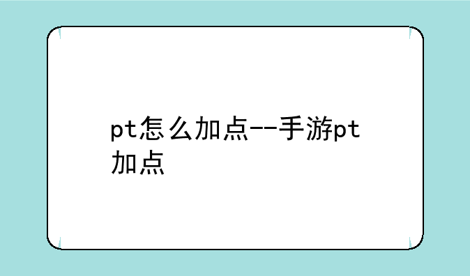 pt怎么加点--手游pt加点