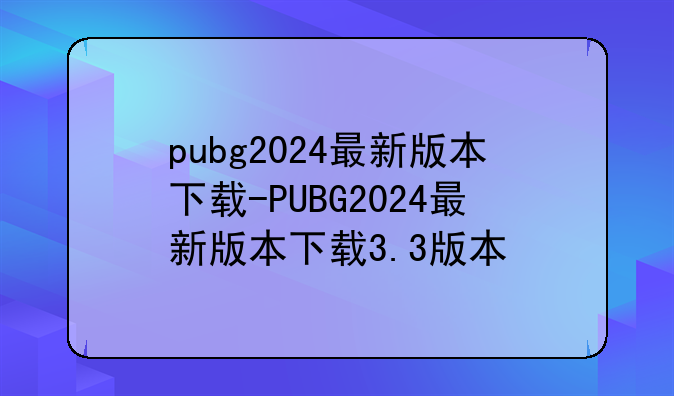 pubg2024最新版本下载-PUBG2024最新版本下载3.3版本