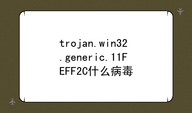 trojan.win32.generic.11FEFF2C什么病毒