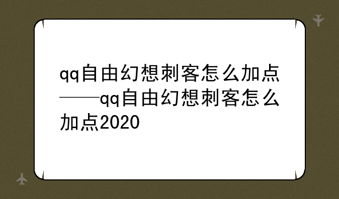 qq自由幻想刺客怎么加点——qq自由幻想刺客怎么加点2020