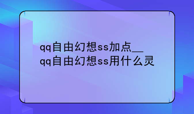 qq自由幻想ss加点__qq自由幻想ss用什么灵