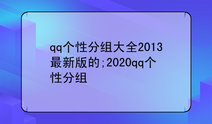 qq个性分组大全2013最新版的;2020qq个性分组