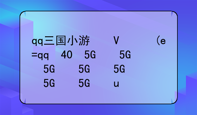 qq三国小游戏、qq三国游戏攻略