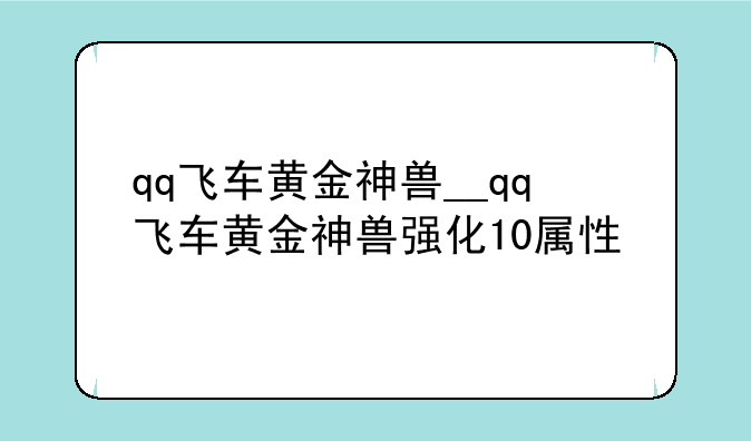 qq飞车黄金神兽__qq飞车黄金神兽强化10属性