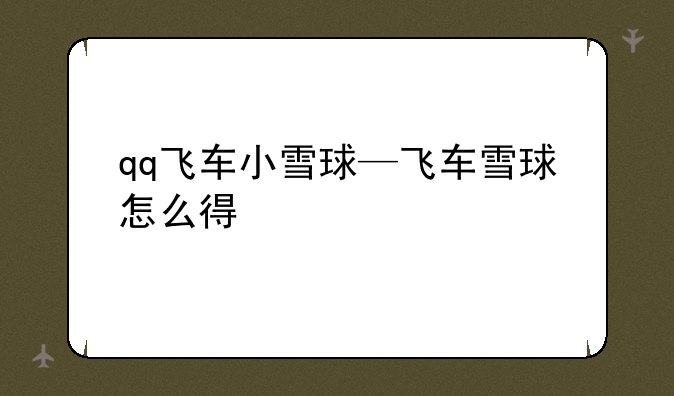 qq飞车小雪球—飞车雪球怎么得