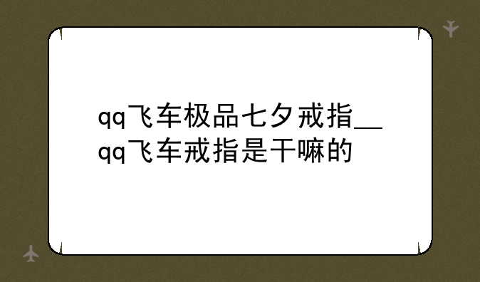 qq飞车极品七夕戒指__qq飞车戒指是干嘛的