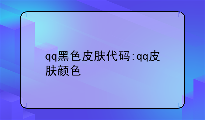 qq黑色皮肤代码:qq皮肤颜色