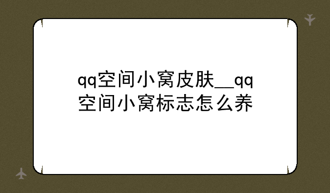 qq空间小窝皮肤__qq空间小窝标志怎么养
