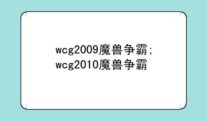 wcg2009魔兽争霸;wcg2010魔兽争霸