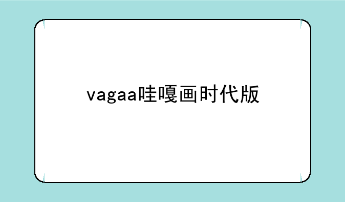 vagaa哇嘎画时代版