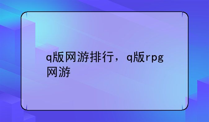 q版网游排行，q版rpg网游
