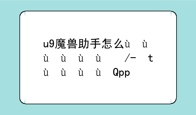 u9魔兽助手怎么用，魔兽助手app