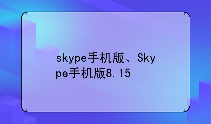 skype手机版、Skype手机版8.15