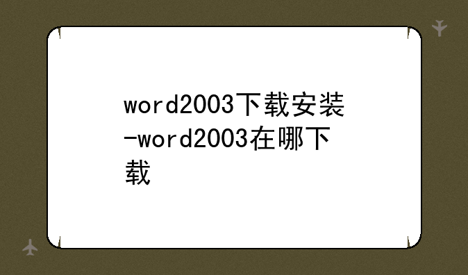 word2003下载安装-word2003在哪下载