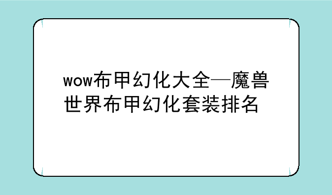 wow布甲幻化大全—魔兽世界布甲幻化套装排名