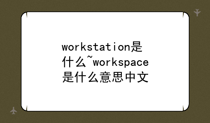 workstation是什么~workspace是什么意思中文