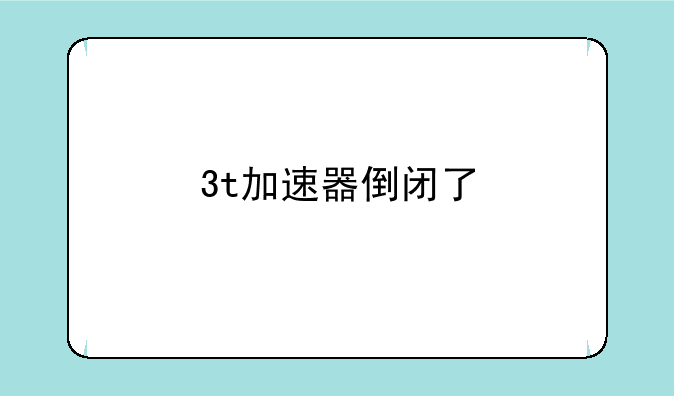 3t加速器倒闭了