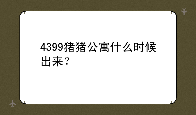 4399猪猪公寓什么时候出来？