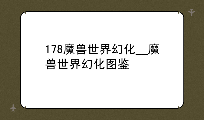 178魔兽世界幻化__魔兽世界幻化图鉴