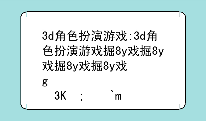 3d角色扮演游戏:3d角色扮演游戏排行榜前十名