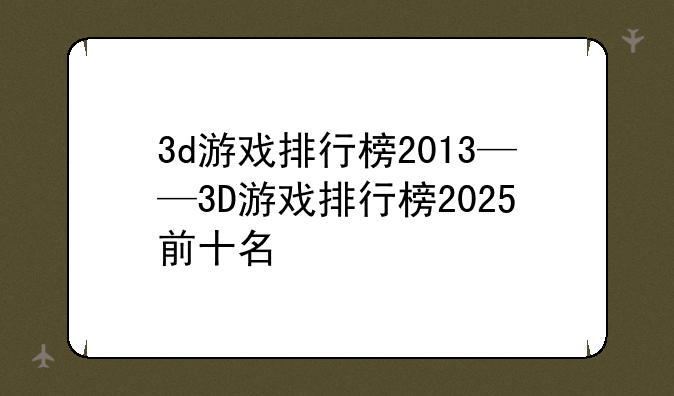 3d游戏排行榜2013——3D游戏排行榜2025前十名