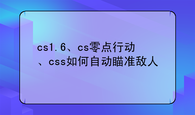 cs1.6、cs零点行动、css如何自动瞄准敌人