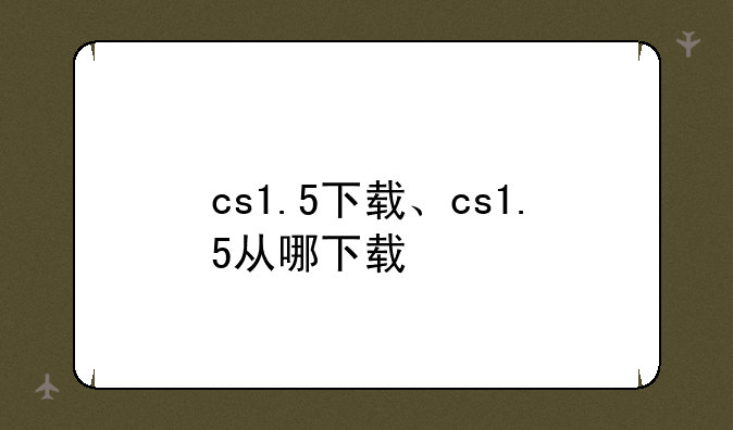 cs1.5下载、cs1.5从哪下载
