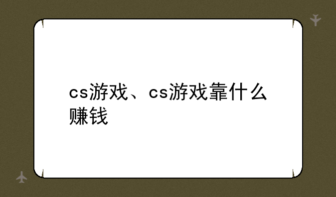 cs游戏、cs游戏靠什么赚钱