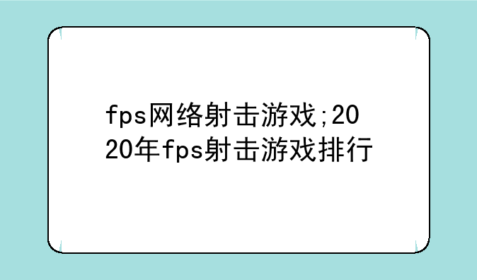fps网络射击游戏;2020年fps射击游戏排行