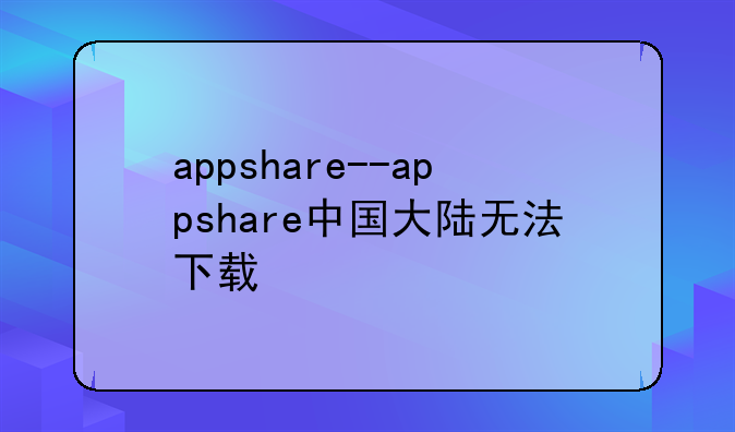 appshare--appshare中国大陆无法下载