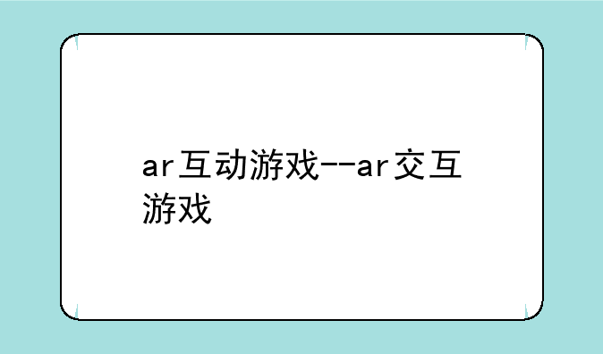 ar互动游戏--ar交互游戏