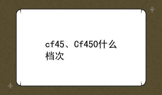 cf45、Cf450什么档次