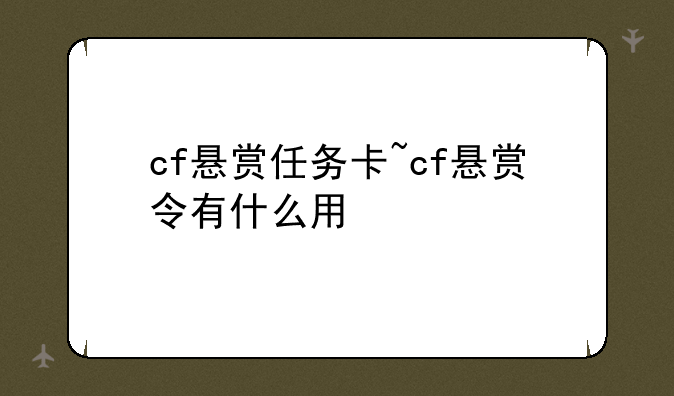 cf悬赏任务卡~cf悬赏令有什么用
