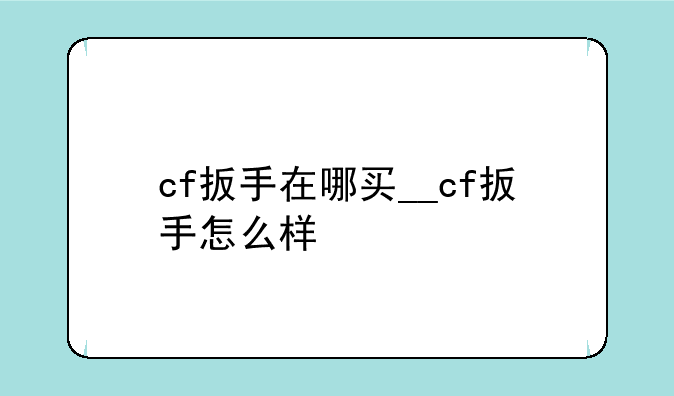 cf扳手在哪买__cf扳手怎么样